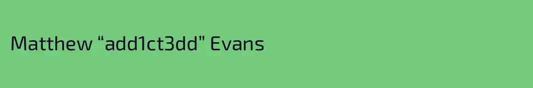 Matthew “add1ct3dd” Evans
